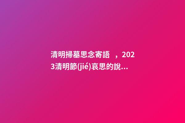 清明掃墓思念寄語，2023清明節(jié)哀思的說說-第1張-觀點-玄機(jī)派